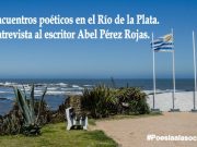 Encuentros poéticos en el Río de la Plata. Entrevista al escritor Abel Pérez Rojas