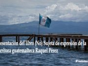 Presentación del libro (No) Sujeta de expresión de la escritora guatemalteca Raquel Pérez