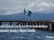 Charla literaria con las escritoras guatemaltecas Antonieta Arrecis y Mayevi Hadith
